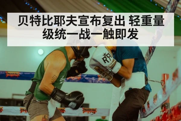 贝特比耶夫宣布复出 轻重量级统一战一触即发