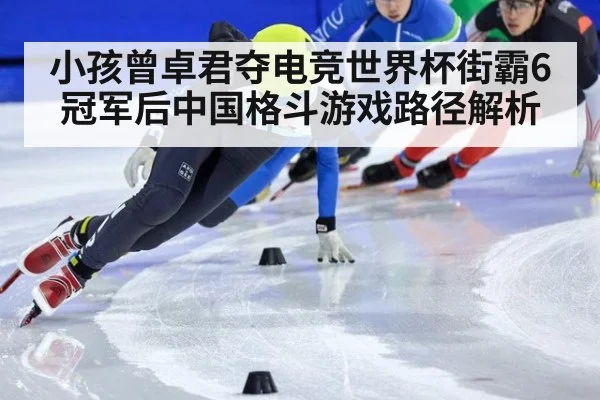 小孩曾卓君夺电竞世界杯街霸6冠军后中国格斗游戏路径解析